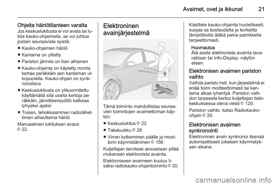 OPEL INSIGNIA 2014.5  Ohjekirja (in Finnish) Avaimet, ovet ja ikkunat21
Ohjeita häiriötilanteen varaltaJos keskuslukitusta ei voi avata tai lu‐
kita kauko-ohjaimella, se voi johtua
jostain seuraavista syistä:
■ Kauko-ohjaimen häiriö
■