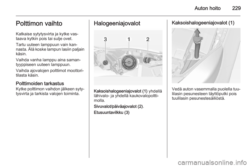 OPEL INSIGNIA 2014.5  Ohjekirja (in Finnish) Auton hoito229Polttimon vaihto
Katkaise sytytysvirta ja kytke vas‐
taava kytkin pois tai sulje ovet.
Tartu uuteen lamppuun vain kan‐
nasta. Älä koske lampun lasiin paljain käsin.
Vaihda vanha l