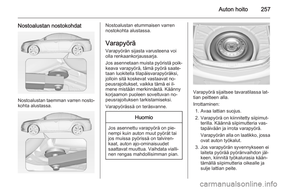 OPEL INSIGNIA 2014.5 Ohjekirja (in Finnish) Auton hoito257
Nostoalustan nostokohdat
Nostoalustan taemman varren nosto‐kohta alustassa.
Nostoalustan etummaisen varren
nostokohta alustassa.
Varapyörä
Varapyörän sijasta varusteena voi
olla r OPEL INSIGNIA 2014.5 Ohjekirja (in Finnish) Auton hoito257
Nostoalustan nostokohdat
Nostoalustan taemman varren nosto‐kohta alustassa.
Nostoalustan etummaisen varren
nostokohta alustassa.
Varapyörä
Varapyörän sijasta varusteena voi
olla r
