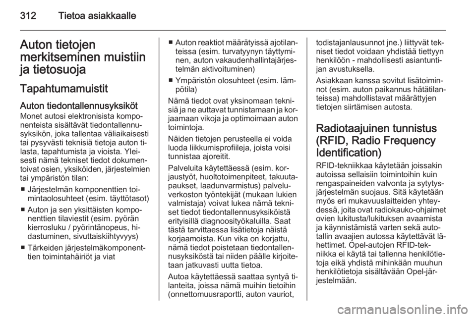 OPEL INSIGNIA 2014.5  Ohjekirja (in Finnish) 312Tietoa asiakkaalleAuton tietojen
merkitseminen muistiin
ja tietosuoja
Tapahtumamuistit
Auton tiedontallennusyksiköt Monet autosi elektronisista kompo‐
nenteista sisältävät tiedontallennu‐
s