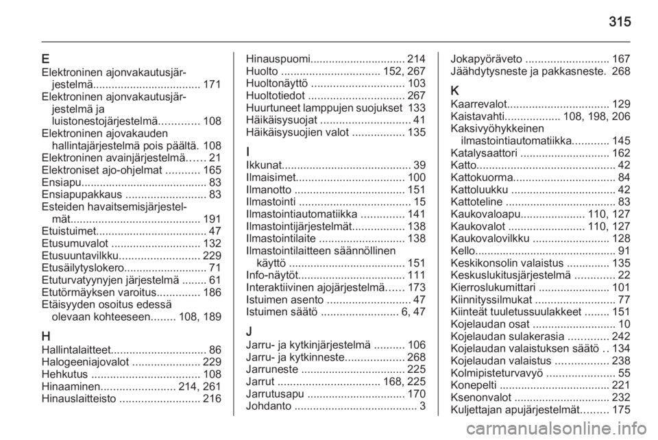 OPEL INSIGNIA 2014.5  Ohjekirja (in Finnish) 315
EElektroninen ajonvakautusjär‐ jestelmä ................................... 171
Elektroninen ajonvakautusjär‐ jestelmä ja
luistonestojärjestelmä .............108
Elektroninen ajovakauden