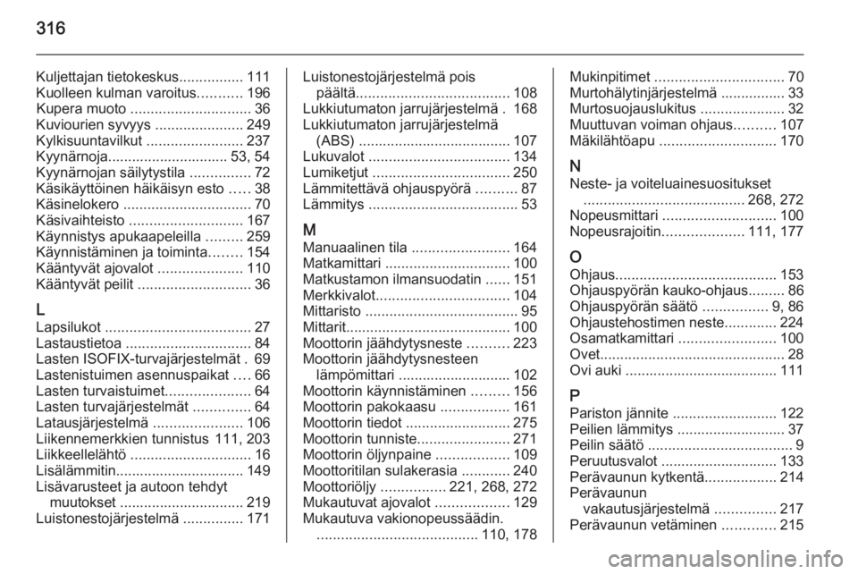 OPEL INSIGNIA 2014.5  Ohjekirja (in Finnish) 316
Kuljettajan tietokeskus................111
Kuolleen kulman varoitus ...........196
Kupera muoto  .............................. 36
Kuviourien syvyys  ......................249
Kylkisuuntavilkut  .