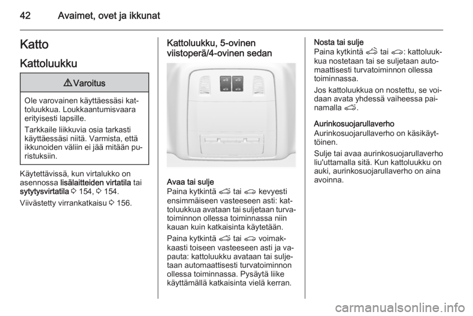 OPEL INSIGNIA 2014.5  Ohjekirja (in Finnish) 42Avaimet, ovet ja ikkunatKattoKattoluukku9 Varoitus
Ole varovainen käyttäessäsi kat‐
toluukkua. Loukkaantumisvaara
erityisesti lapsille.
Tarkkaile liikkuvia osia tarkasti
käyttäessäsi niitä.