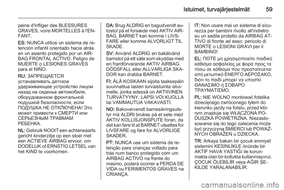 OPEL INSIGNIA 2014.5  Ohjekirja (in Finnish) Istuimet, turvajärjestelmät59
peine d'infliger des BLESSURES
GRAVES, voire MORTELLES à l'EN‐
FANT.
ES:  NUNCA utilice un sistema de re‐
tención infantil orientado hacia atrás
en un as