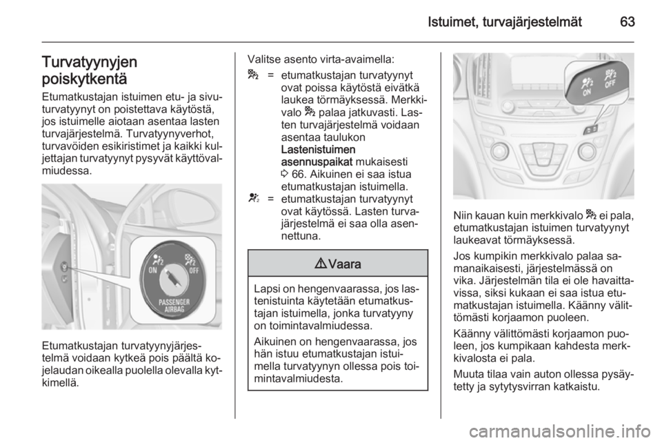 OPEL INSIGNIA 2014.5 Ohjekirja (in Finnish) Istuimet, turvajärjestelmät63Turvatyynyjen
poiskytkentä Etumatkustajan istuimen etu- ja sivu‐
turvatyynyt on poistettava käytöstä,
jos istuimelle aiotaan asentaa lasten
turvajärjestelmä. Tur OPEL INSIGNIA 2014.5 Ohjekirja (in Finnish) Istuimet, turvajärjestelmät63Turvatyynyjen
poiskytkentä Etumatkustajan istuimen etu- ja sivu‐
turvatyynyt on poistettava käytöstä,
jos istuimelle aiotaan asentaa lasten
turvajärjestelmä. Tur