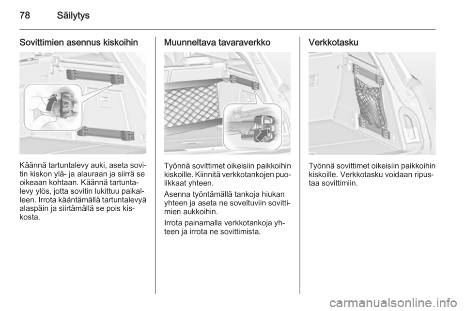 OPEL INSIGNIA 2014.5 Ohjekirja (in Finnish) 78Säilytys
Sovittimien asennus kiskoihin
Käännä tartuntalevy auki, aseta sovi‐tin kiskon ylä- ja alauraan ja siirrä seoikeaan kohtaan. Käännä tartunta‐
levy ylös, jotta sovitin lukittuu OPEL INSIGNIA 2014.5 Ohjekirja (in Finnish) 78Säilytys
Sovittimien asennus kiskoihin
Käännä tartuntalevy auki, aseta sovi‐tin kiskon ylä- ja alauraan ja siirrä seoikeaan kohtaan. Käännä tartunta‐
levy ylös, jotta sovitin lukittuu