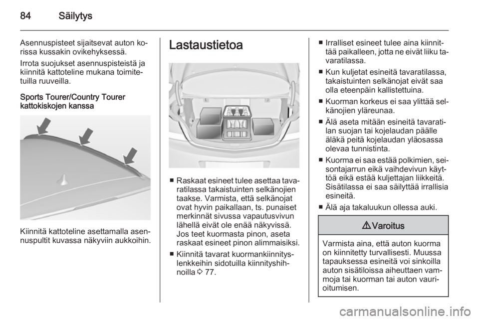 OPEL INSIGNIA 2014.5  Ohjekirja (in Finnish) 84Säilytys
Asennuspisteet sijaitsevat auton ko‐
rissa kussakin ovikehyksessä.
Irrota suojukset asennuspisteistä ja
kiinnitä kattoteline mukana toimite‐
tuilla ruuveilla.
Sports Tourer/Country 