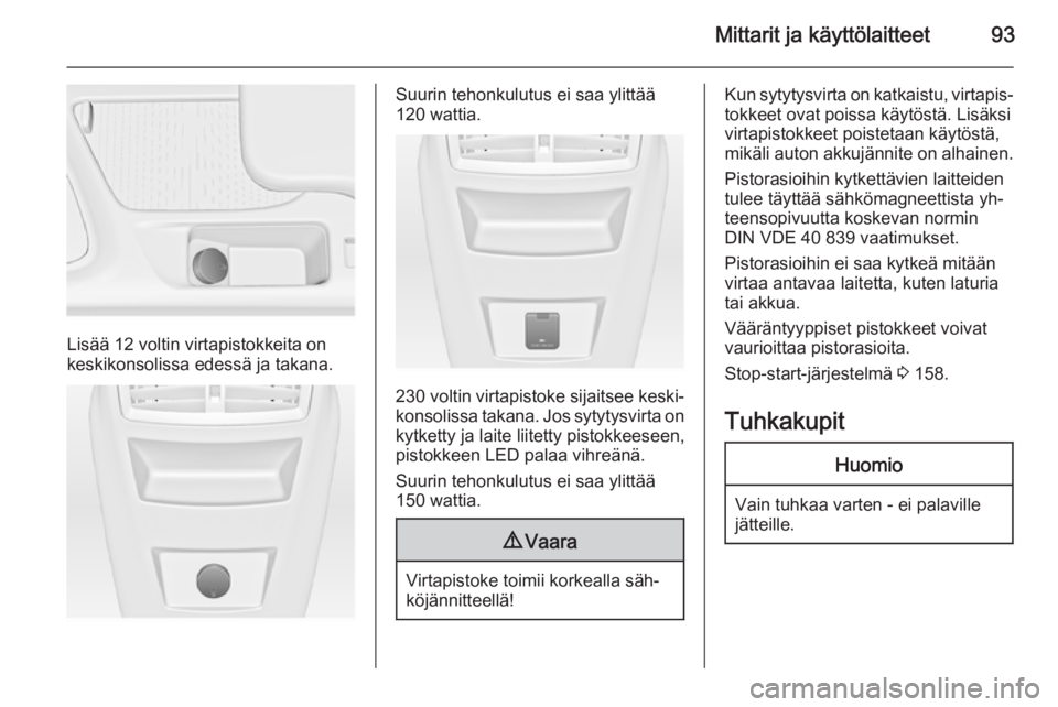 OPEL INSIGNIA 2014.5  Ohjekirja (in Finnish) Mittarit ja käyttölaitteet93
Lisää 12 voltin virtapistokkeita on
keskikonsolissa edessä ja takana.
Suurin tehonkulutus ei saa ylittää
120 wattia.
230 voltin  virtapistoke sijaitsee keski‐
kon