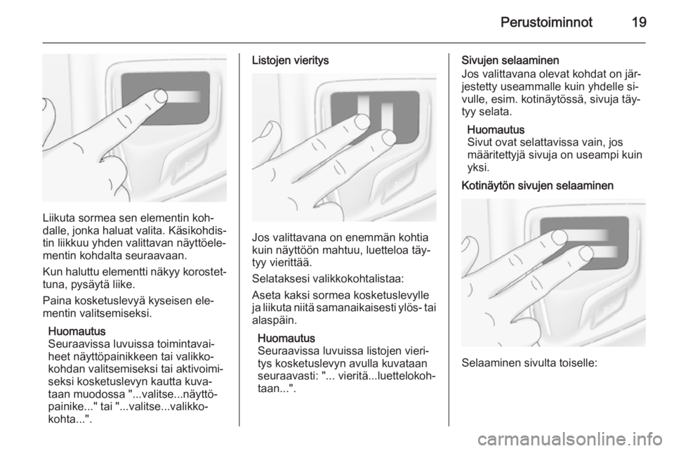 OPEL INSIGNIA 2015  Infotainment-ohjekirja (in Finnish) Perustoiminnot19
Liikuta sormea sen elementin koh‐
dalle, jonka haluat valita. Käsikohdis‐ tin liikkuu yhden valittavan näyttöele‐
mentin kohdalta seuraavaan.
Kun haluttu elementti näkyy kor