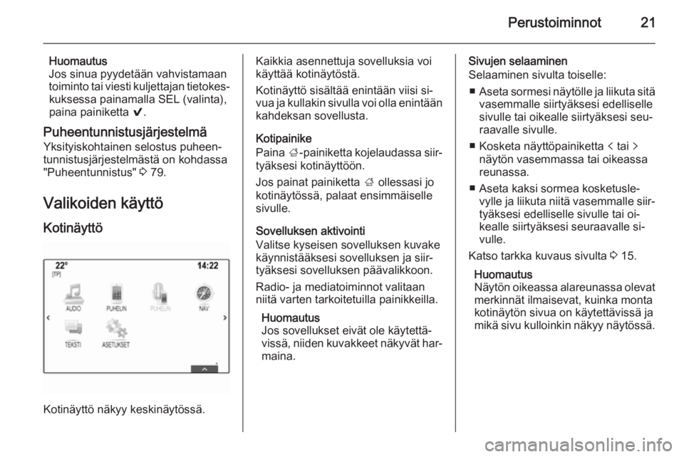 OPEL INSIGNIA 2015  Infotainment-ohjekirja (in Finnish) Perustoiminnot21
Huomautus
Jos sinua pyydetään vahvistamaan
toiminto tai viesti kuljettajan tietokes‐ kuksessa painamalla SEL (valinta),
paina painiketta  9.
Puheentunnistusjärjestelmä
Yksityisk