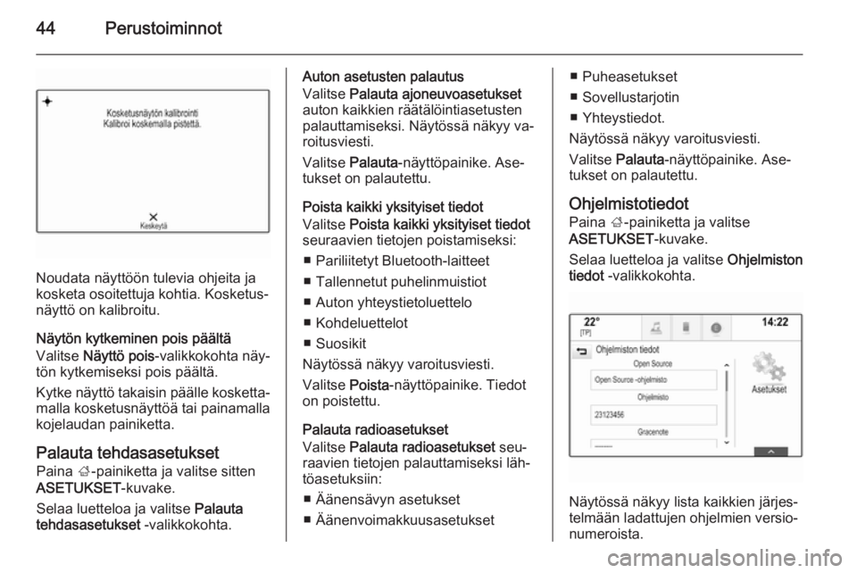 OPEL INSIGNIA 2015  Infotainment-ohjekirja (in Finnish) 44Perustoiminnot
Noudata näyttöön tulevia ohjeita ja
kosketa osoitettuja kohtia. Kosketus‐ näyttö on kalibroitu.
Näytön kytkeminen pois päältä
Valitse  Näyttö pois -valikkokohta näy‐
