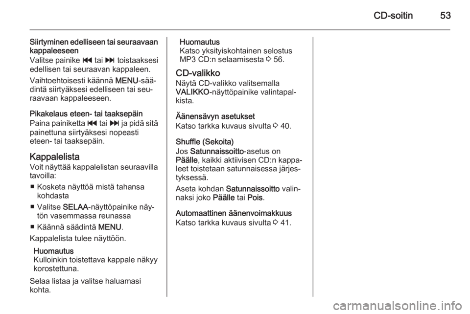 OPEL INSIGNIA 2015 Infotainment-ohjekirja (in Finnish) CD-soitin53
Siirtyminen edelliseen tai seuraavaan
kappaleeseen
Valitse painike t tai v toistaaksesi
edellisen tai seuraavan kappaleen.
Vaihtoehtoisesti käännä MENU-sää‐
dintä siirtyäksesi OPEL INSIGNIA 2015 Infotainment-ohjekirja (in Finnish) CD-soitin53
Siirtyminen edelliseen tai seuraavaan
kappaleeseen
Valitse painike t tai v toistaaksesi
edellisen tai seuraavan kappaleen.
Vaihtoehtoisesti käännä MENU-sää‐
dintä siirtyäksesi