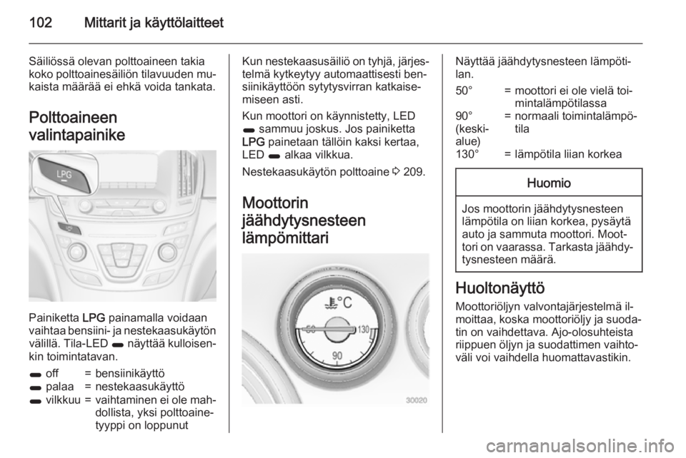 OPEL INSIGNIA 2015 Ohjekirja (in Finnish) 102Mittarit ja käyttölaitteet
Säiliössä olevan polttoaineen takia
koko polttoainesäiliön tilavuuden mu‐
kaista määrää ei ehkä voida tankata.
Polttoaineen
valintapainike
Painiketta LPG p OPEL INSIGNIA 2015 Ohjekirja (in Finnish) 102Mittarit ja käyttölaitteet
Säiliössä olevan polttoaineen takia
koko polttoainesäiliön tilavuuden mu‐
kaista määrää ei ehkä voida tankata.
Polttoaineen
valintapainike
Painiketta LPG p
