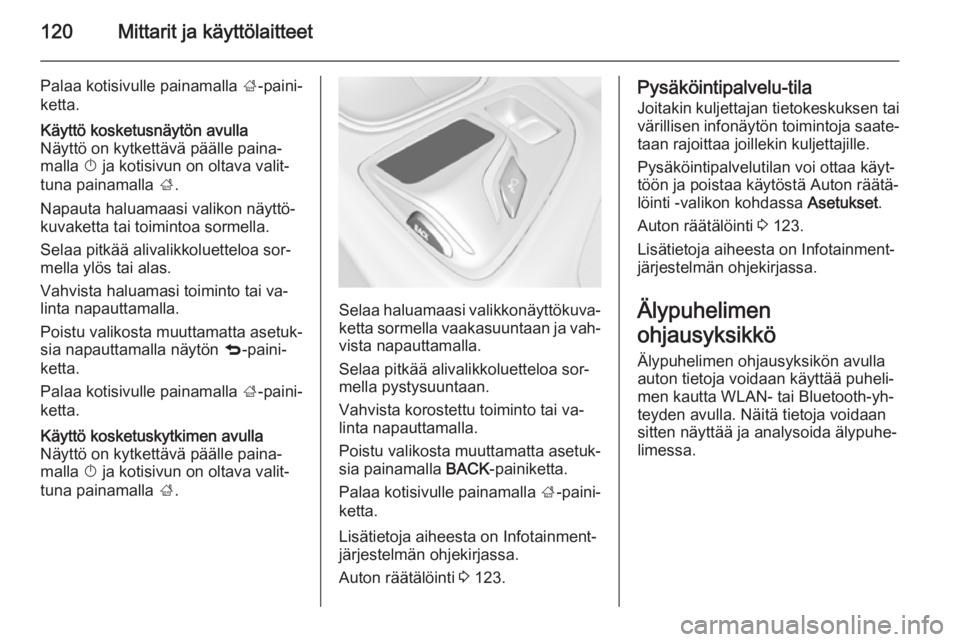 OPEL INSIGNIA 2015  Ohjekirja (in Finnish) 120Mittarit ja käyttölaitteet
Palaa kotisivulle painamalla ;-paini‐
ketta.Käyttö kosketusnäytön avulla
Näyttö on kytkettävä päälle paina‐
malla  X ja kotisivun on oltava valit‐
tuna 