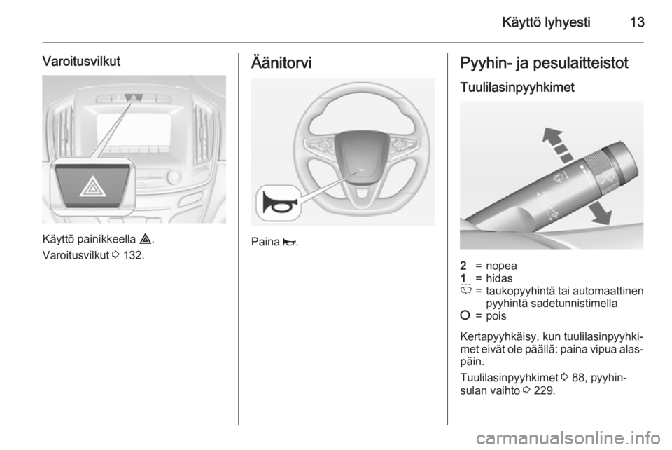 OPEL INSIGNIA 2015  Ohjekirja (in Finnish) Käyttö lyhyesti13
Varoitusvilkut
Käyttö painikkeella ¨.
Varoitusvilkut  3 132.
Äänitorvi
Paina  j.
Pyyhin- ja pesulaitteistot
Tuulilasinpyyhkimet2=nopea1=hidasP=taukopyyhintä tai automaattinen