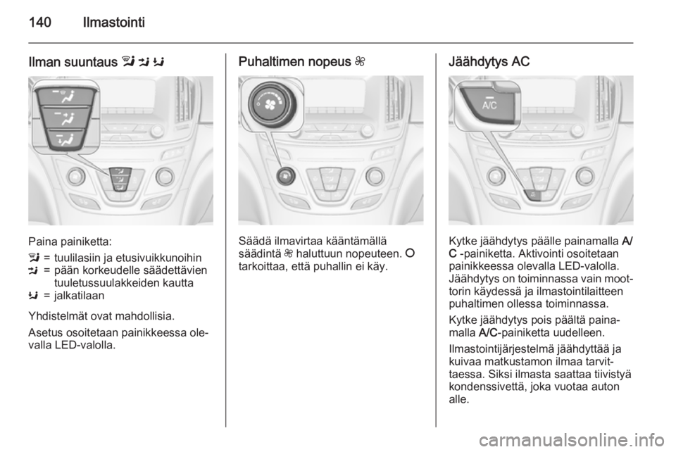 OPEL INSIGNIA 2015 Ohjekirja (in Finnish) 140Ilmastointi
Ilman suuntaus l M K
Paina painiketta:
l=tuulilasiin ja etusivuikkunoihinM=pään korkeudelle säädettävien
tuuletussuulakkeiden kauttaK=jalkatilaan
Yhdistelmät ovat mahdollisia.
As OPEL INSIGNIA 2015 Ohjekirja (in Finnish) 140Ilmastointi
Ilman suuntaus l M K
Paina painiketta:
l=tuulilasiin ja etusivuikkunoihinM=pään korkeudelle säädettävien
tuuletussuulakkeiden kauttaK=jalkatilaan
Yhdistelmät ovat mahdollisia.
As