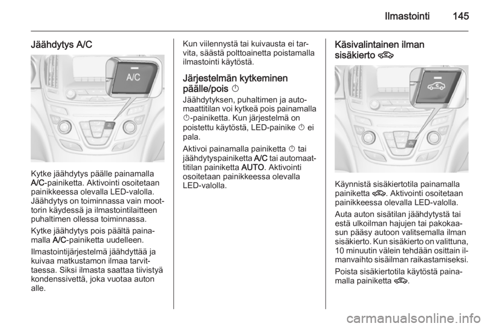 OPEL INSIGNIA 2015 Ohjekirja (in Finnish) Ilmastointi145
Jäähdytys A/C
Kytke jäähdytys päälle painamalla
A/C ‑painiketta. Aktivointi osoitetaan
painikkeessa olevalla LED-valolla. Jäähdytys on toiminnassa vain moot‐ torin käydess OPEL INSIGNIA 2015 Ohjekirja (in Finnish) Ilmastointi145
Jäähdytys A/C
Kytke jäähdytys päälle painamalla
A/C ‑painiketta. Aktivointi osoitetaan
painikkeessa olevalla LED-valolla. Jäähdytys on toiminnassa vain moot‐ torin käydess