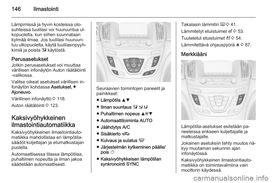 OPEL INSIGNIA 2015 Ohjekirja (in Finnish) 146Ilmastointi
Lämpimissä ja hyvin kosteissa olo‐
suhteissa tuulilasi voi huuruuntua ul‐
kopuolelta, kun siihen suunnataan
kylmää ilmaa. Jos tuulilasi huuruun‐
tuu ulkopuolelta, käytä tuul OPEL INSIGNIA 2015 Ohjekirja (in Finnish) 146Ilmastointi
Lämpimissä ja hyvin kosteissa olo‐
suhteissa tuulilasi voi huuruuntua ul‐
kopuolelta, kun siihen suunnataan
kylmää ilmaa. Jos tuulilasi huuruun‐
tuu ulkopuolelta, käytä tuul