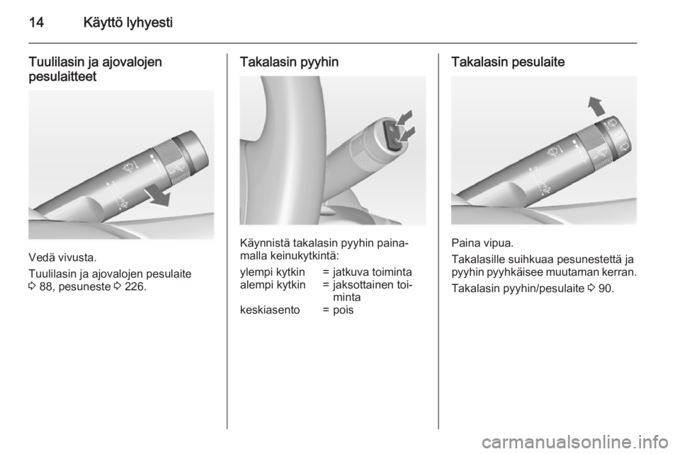 OPEL INSIGNIA 2015  Ohjekirja (in Finnish) 14Käyttö lyhyesti
Tuulilasin ja ajovalojen
pesulaitteet
Vedä vivusta.
Tuulilasin ja ajovalojen pesulaite
3  88, pesuneste  3 226.
Takalasin pyyhin
Käynnistä takalasin pyyhin paina‐
malla keinuk