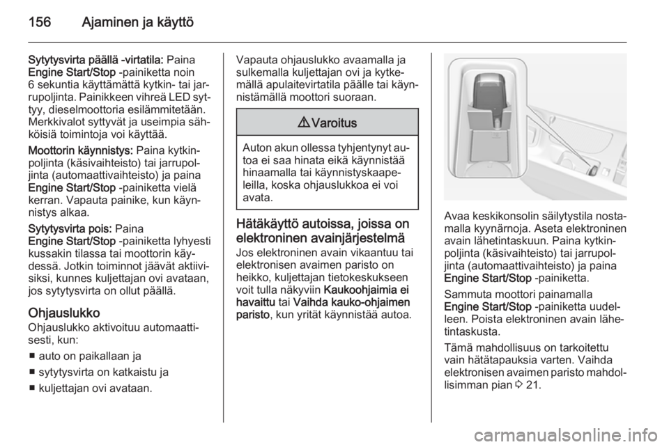 OPEL INSIGNIA 2015  Ohjekirja (in Finnish) 156Ajaminen ja käyttö
Sytytysvirta päällä -virtatila: Paina
Engine Start/Stop  -painiketta noin
6 sekuntia käyttämättä kytkin- tai jar‐
rupoljinta. Painikkeen vihreä LED syt‐ tyy, diesel