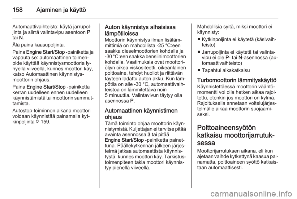 OPEL INSIGNIA 2015  Ohjekirja (in Finnish) 158Ajaminen ja käyttö
Automaattivaihteisto: käytä jarrupol‐
jinta ja siirrä valintavipu asentoon  P
tai  N.
Älä paina kaasupoljinta. Paina  Engine Start/Stop  -painiketta ja
vapauta se: autom