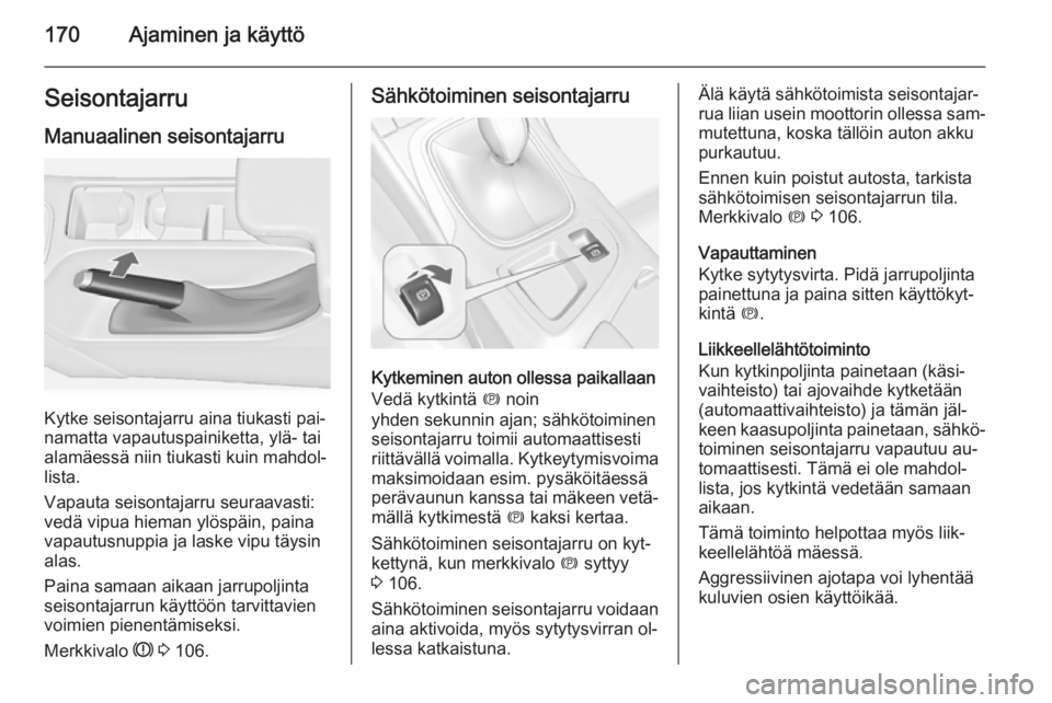 OPEL INSIGNIA 2015 Ohjekirja (in Finnish) 170Ajaminen ja käyttöSeisontajarruManuaalinen seisontajarru
Kytke seisontajarru aina tiukasti pai‐
namatta vapautuspainiketta, ylä- tai alamäessä niin tiukasti kuin mahdol‐
lista.
Vapauta sei OPEL INSIGNIA 2015 Ohjekirja (in Finnish) 170Ajaminen ja käyttöSeisontajarruManuaalinen seisontajarru
Kytke seisontajarru aina tiukasti pai‐
namatta vapautuspainiketta, ylä- tai alamäessä niin tiukasti kuin mahdol‐
lista.
Vapauta sei