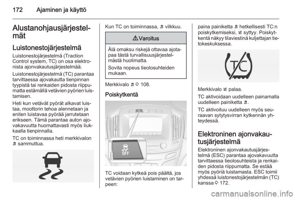 OPEL INSIGNIA 2015 Ohjekirja (in Finnish) 172Ajaminen ja käyttöAlustanohjausjärjestel‐mät
Luistonestojärjestelmä
Luistonestojärjestelmä (Traction
Control system, TC) on osa elektro‐
nista ajonvakautusjärjestelmää.
Luistonestoj OPEL INSIGNIA 2015 Ohjekirja (in Finnish) 172Ajaminen ja käyttöAlustanohjausjärjestel‐mät
Luistonestojärjestelmä
Luistonestojärjestelmä (Traction
Control system, TC) on osa elektro‐
nista ajonvakautusjärjestelmää.
Luistonestoj