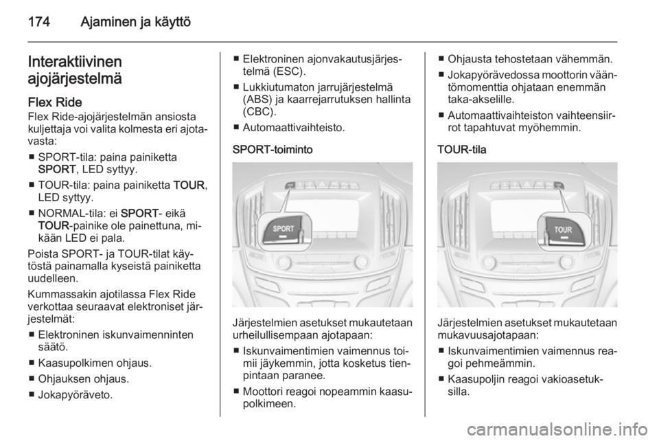 OPEL INSIGNIA 2015 Ohjekirja (in Finnish) 174Ajaminen ja käyttöInteraktiivinen
ajojärjestelmä
Flex Ride
Flex Ride-ajojärjestelmän ansiosta
kuljettaja voi valita kolmesta eri ajota‐
vasta:
■ SPORT-tila: paina painiketta SPORT , LED s OPEL INSIGNIA 2015 Ohjekirja (in Finnish) 174Ajaminen ja käyttöInteraktiivinen
ajojärjestelmä
Flex Ride
Flex Ride-ajojärjestelmän ansiosta
kuljettaja voi valita kolmesta eri ajota‐
vasta:
■ SPORT-tila: paina painiketta SPORT , LED s