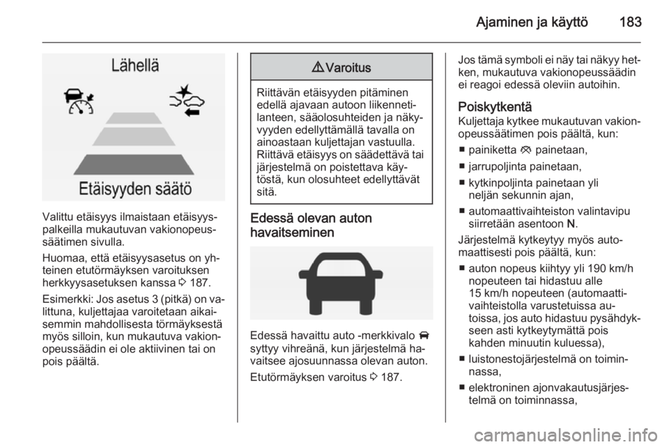 OPEL INSIGNIA 2015 Ohjekirja (in Finnish) Ajaminen ja käyttö183
Valittu etäisyys ilmaistaan etäisyys‐
palkeilla mukautuvan vakionopeus‐
säätimen sivulla.
Huomaa, että etäisyysasetus on yh‐
teinen etutörmäyksen varoituksen
herk OPEL INSIGNIA 2015 Ohjekirja (in Finnish) Ajaminen ja käyttö183
Valittu etäisyys ilmaistaan etäisyys‐
palkeilla mukautuvan vakionopeus‐
säätimen sivulla.
Huomaa, että etäisyysasetus on yh‐
teinen etutörmäyksen varoituksen
herk