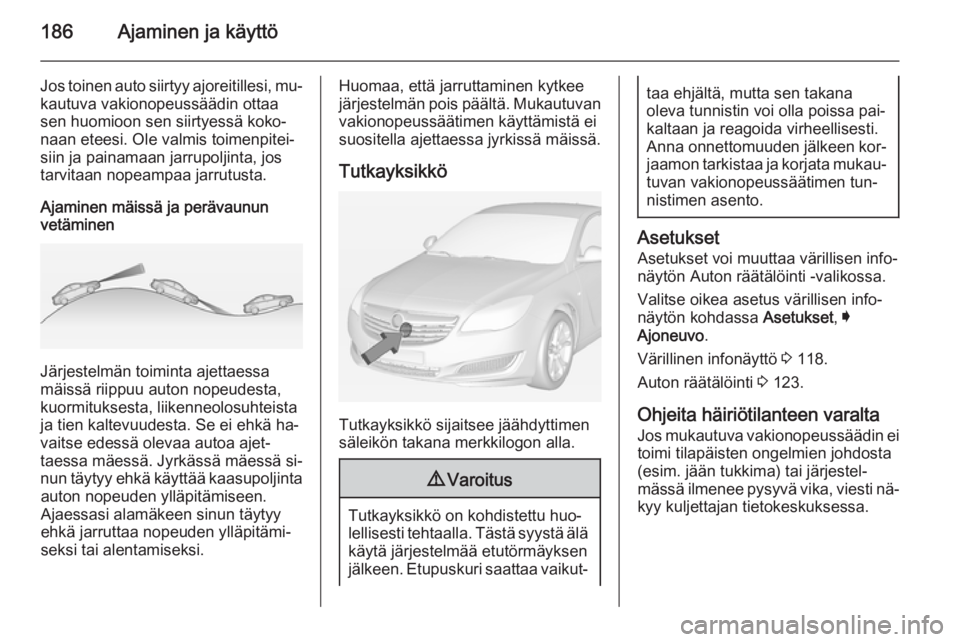 OPEL INSIGNIA 2015 Ohjekirja (in Finnish) 186Ajaminen ja käyttö
Jos toinen auto siirtyy ajoreitillesi, mu‐kautuva vakionopeussäädin ottaa
sen huomioon sen siirtyessä koko‐
naan eteesi. Ole valmis toimenpitei‐
siin ja painamaan jarr OPEL INSIGNIA 2015 Ohjekirja (in Finnish) 186Ajaminen ja käyttö
Jos toinen auto siirtyy ajoreitillesi, mu‐kautuva vakionopeussäädin ottaa
sen huomioon sen siirtyessä koko‐
naan eteesi. Ole valmis toimenpitei‐
siin ja painamaan jarr