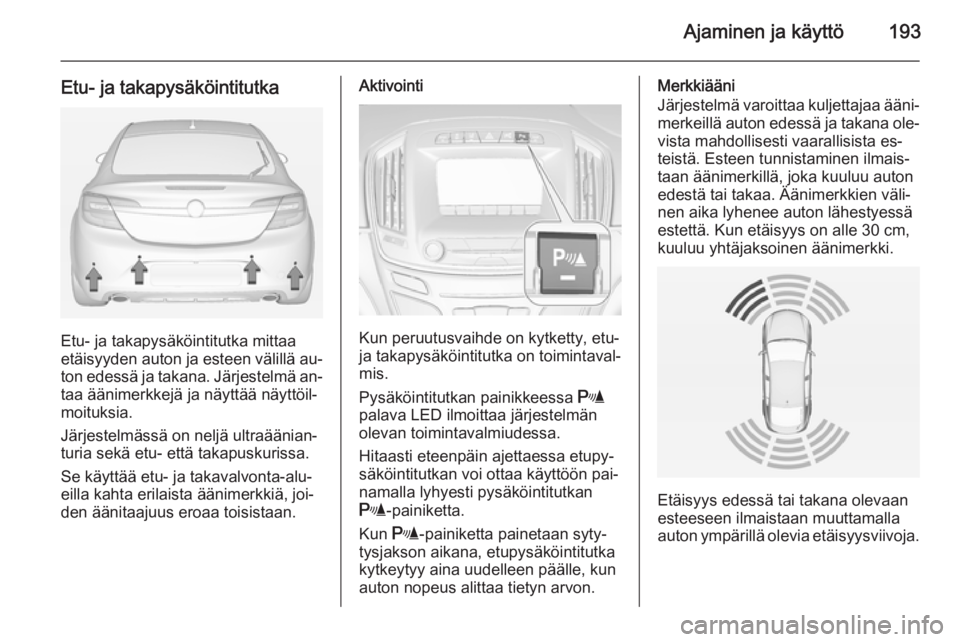 OPEL INSIGNIA 2015 Ohjekirja (in Finnish) Ajaminen ja käyttö193
Etu- ja takapysäköintitutka
Etu- ja takapysäköintitutka mittaa
etäisyyden auton ja esteen välillä au‐
ton edessä ja takana. Järjestelmä an‐ taa äänimerkkejä ja OPEL INSIGNIA 2015 Ohjekirja (in Finnish) Ajaminen ja käyttö193
Etu- ja takapysäköintitutka
Etu- ja takapysäköintitutka mittaa
etäisyyden auton ja esteen välillä au‐
ton edessä ja takana. Järjestelmä an‐ taa äänimerkkejä ja