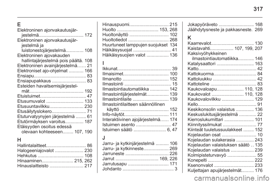 OPEL INSIGNIA 2015  Ohjekirja (in Finnish) 317
EElektroninen ajonvakautusjär‐ jestelmä ................................... 172
Elektroninen ajonvakautusjär‐ jestelmä ja
luistonestojärjestelmä .............108
Elektroninen ajovakauden