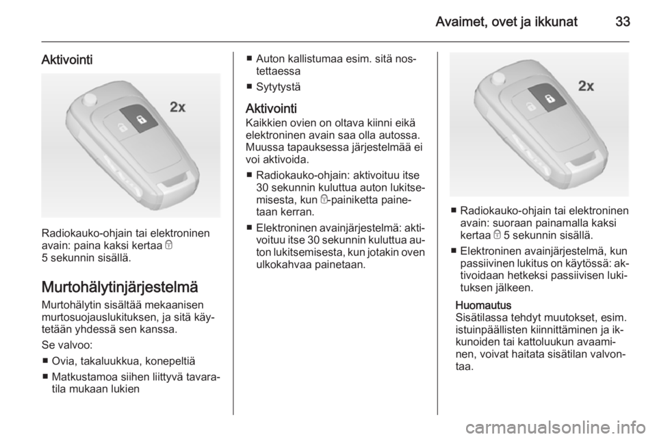 OPEL INSIGNIA 2015  Ohjekirja (in Finnish) Avaimet, ovet ja ikkunat33
Aktivointi
Radiokauko-ohjain tai elektroninen
avain: paina kaksi kertaa  e
5 sekunnin sisällä.
Murtohälytinjärjestelmä
Murtohälytin sisältää mekaanisen
murtosuojaus