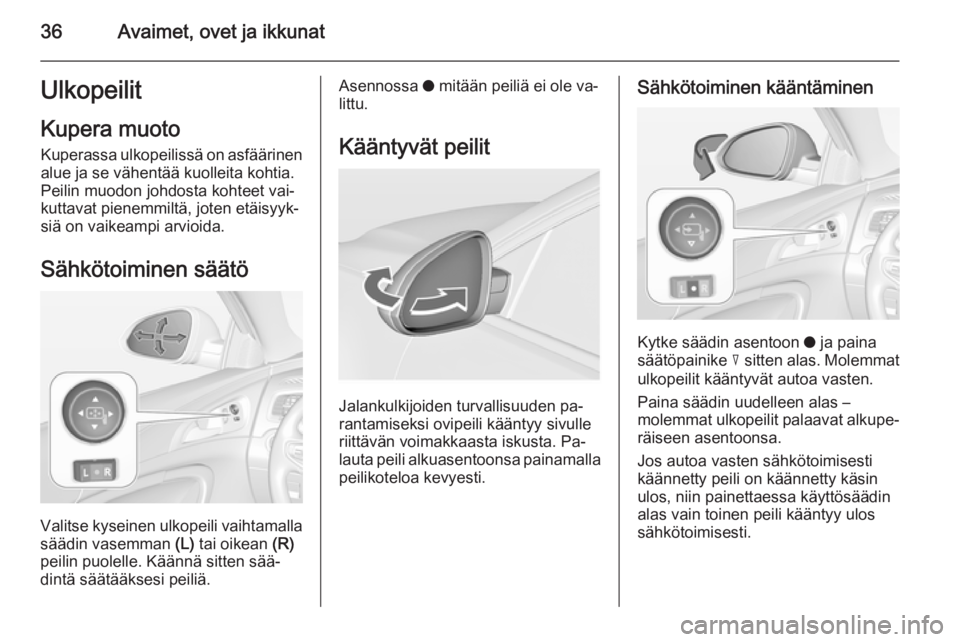 OPEL INSIGNIA 2015 Ohjekirja (in Finnish) 36Avaimet, ovet ja ikkunatUlkopeilit
Kupera muoto Kuperassa ulkopeilissä on asfäärinen
alue ja se vähentää kuolleita kohtia.
Peilin muodon johdosta kohteet vai‐
kuttavat pienemmiltä, joten et OPEL INSIGNIA 2015 Ohjekirja (in Finnish) 36Avaimet, ovet ja ikkunatUlkopeilit
Kupera muoto Kuperassa ulkopeilissä on asfäärinen
alue ja se vähentää kuolleita kohtia.
Peilin muodon johdosta kohteet vai‐
kuttavat pienemmiltä, joten et