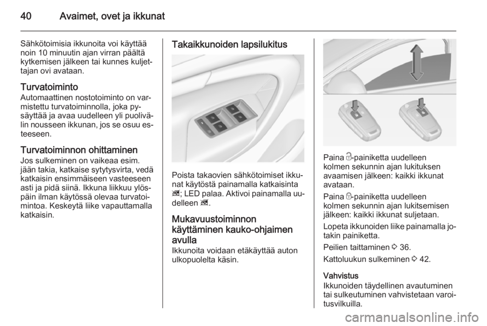 OPEL INSIGNIA 2015  Ohjekirja (in Finnish) 40Avaimet, ovet ja ikkunat
Sähkötoimisia ikkunoita voi käyttää
noin 10 minuutin ajan virran päältä
kytkemisen jälkeen tai kunnes kuljet‐
tajan ovi avataan.
Turvatoiminto
Automaattinen nosto
