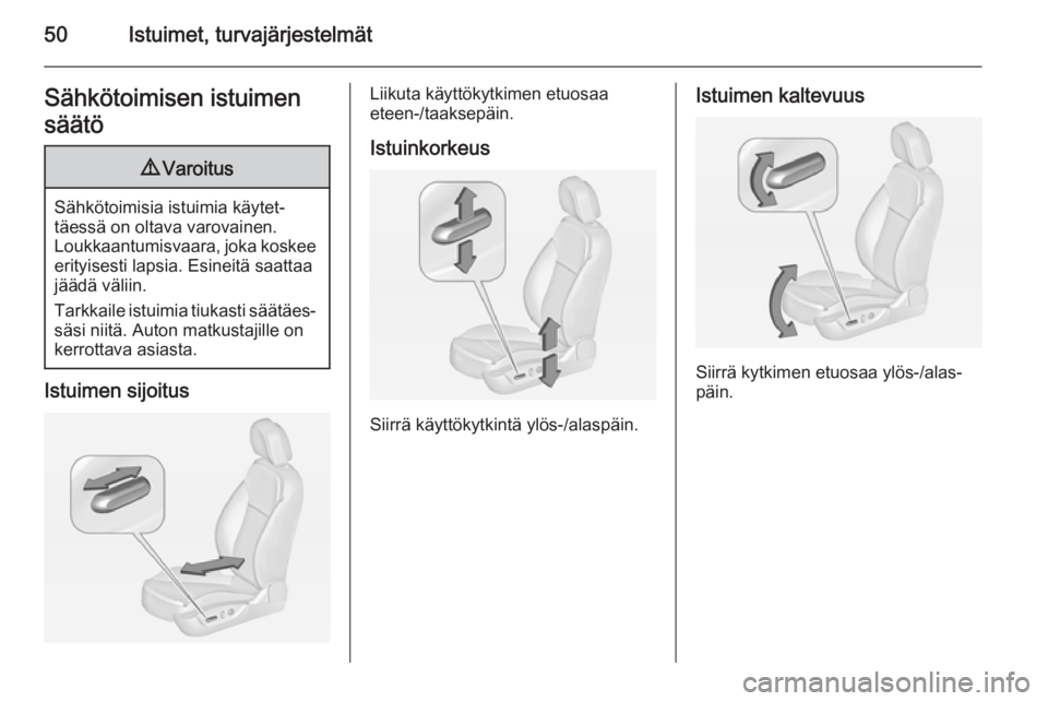 OPEL INSIGNIA 2015  Ohjekirja (in Finnish) 50Istuimet, turvajärjestelmätSähkötoimisen istuimen
säätö9 Varoitus
Sähkötoimisia istuimia käytet‐
täessä on oltava varovainen.
Loukkaantumisvaara, joka koskee erityisesti lapsia. Esinei