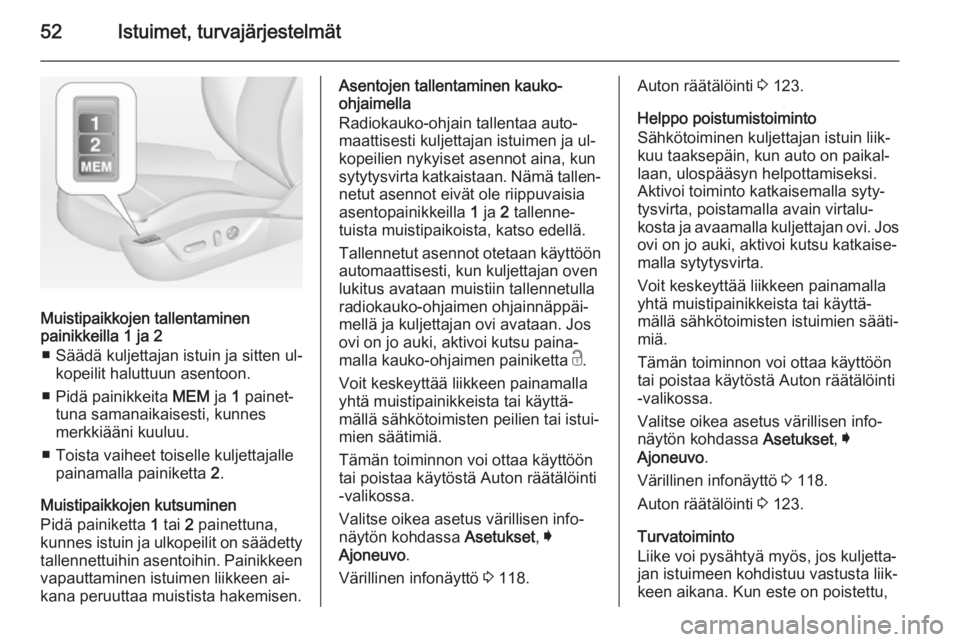OPEL INSIGNIA 2015  Ohjekirja (in Finnish) 52Istuimet, turvajärjestelmät
Muistipaikkojen tallentaminen
painikkeilla 1 ja 2
■ Säädä kuljettajan istuin ja sitten ul‐ kopeilit haluttuun asentoon.
■ Pidä painikkeita  MEM ja 1 painet‐