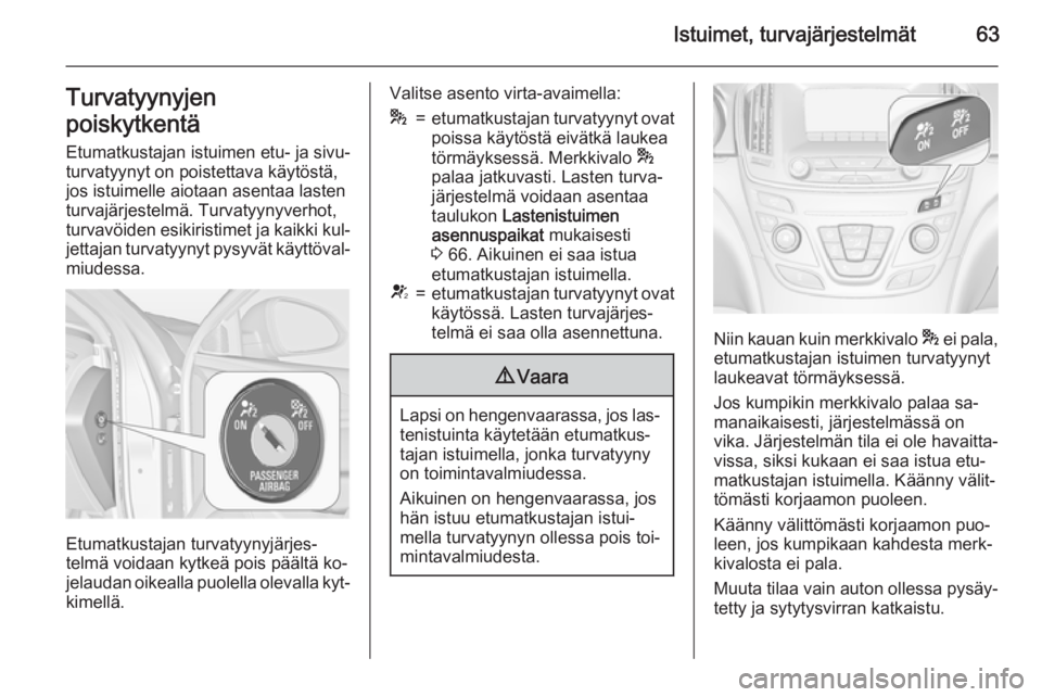 OPEL INSIGNIA 2015  Ohjekirja (in Finnish) Istuimet, turvajärjestelmät63Turvatyynyjen
poiskytkentä Etumatkustajan istuimen etu- ja sivu‐
turvatyynyt on poistettava käytöstä,
jos istuimelle aiotaan asentaa lasten
turvajärjestelmä. Tur