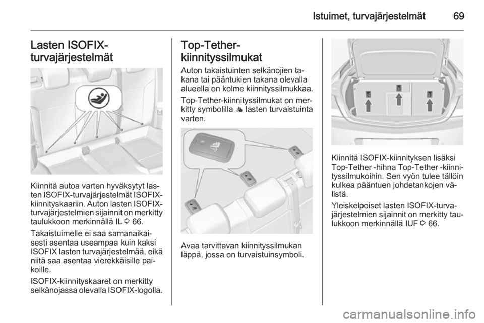 OPEL INSIGNIA 2015 Ohjekirja (in Finnish) Istuimet, turvajärjestelmät69Lasten ISOFIX-
turvajärjestelmät
Kiinnitä autoa varten hyväksytyt las‐
ten ISOFIX -turvajärjestelmät ISOFIX-
kiinnityskaariin. Auton lasten ISOFIX-
turvajärj OPEL INSIGNIA 2015 Ohjekirja (in Finnish) Istuimet, turvajärjestelmät69Lasten ISOFIX-
turvajärjestelmät
Kiinnitä autoa varten hyväksytyt las‐
ten ISOFIX -turvajärjestelmät ISOFIX-
kiinnityskaariin. Auton lasten ISOFIX-
turvajärj