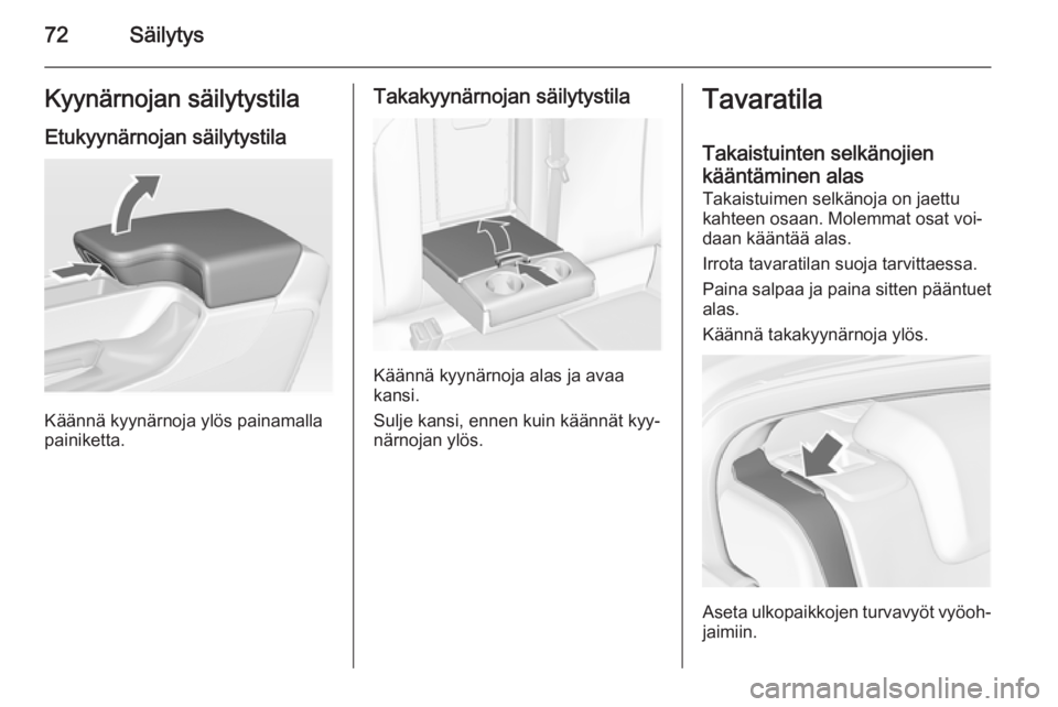 OPEL INSIGNIA 2015  Ohjekirja (in Finnish) 72SäilytysKyynärnojan säilytystilaEtukyynärnojan säilytystila
Käännä kyynärnoja ylös painamalla
painiketta.
Takakyynärnojan säilytystila
Käännä kyynärnoja alas ja avaa
kansi.
Sulje kan