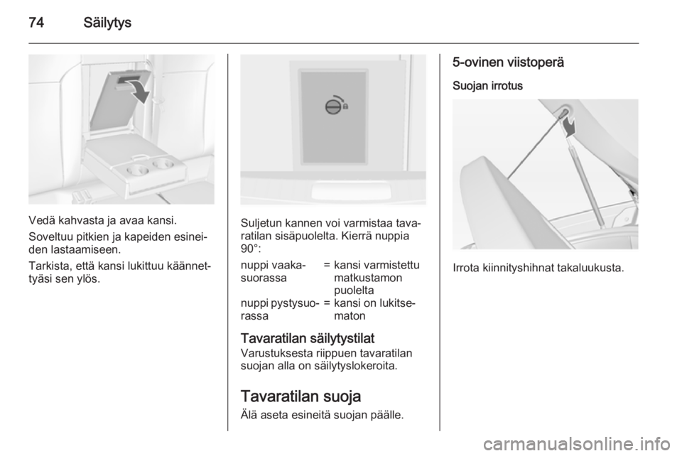 OPEL INSIGNIA 2015  Ohjekirja (in Finnish) 74Säilytys
Vedä kahvasta ja avaa kansi.
Soveltuu pitkien ja kapeiden esinei‐
den lastaamiseen.
Tarkista, että kansi lukittuu käännet‐
tyäsi sen ylös.Suljetun kannen voi varmistaa tava‐
ra
