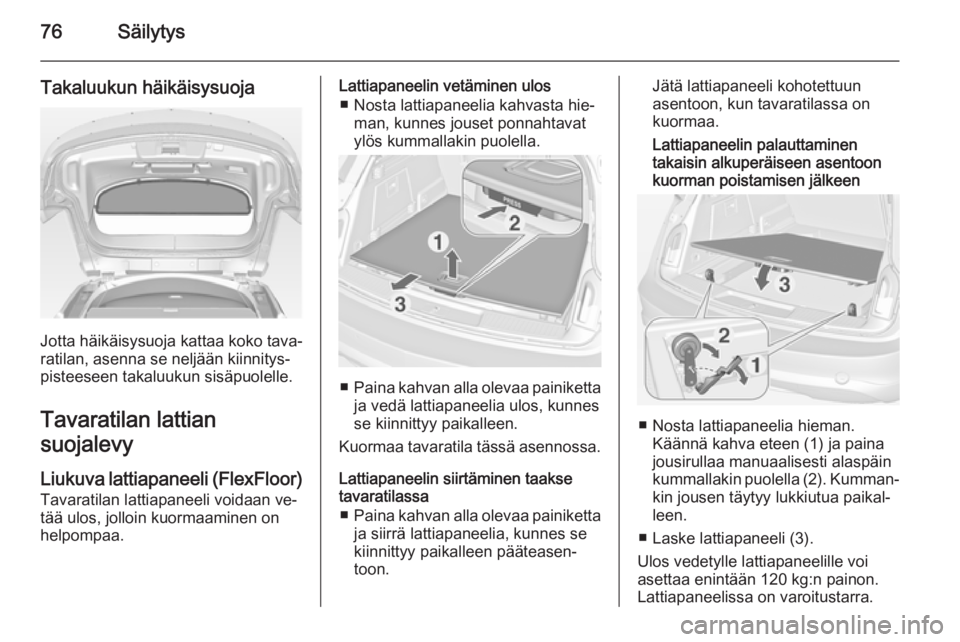 OPEL INSIGNIA 2015  Ohjekirja (in Finnish) 76Säilytys
Takaluukun häikäisysuoja
Jotta häikäisysuoja kattaa koko tava‐
ratilan, asenna se neljään kiinnitys‐
pisteeseen takaluukun sisäpuolelle.
Tavaratilan lattian
suojalevy
Liukuva la