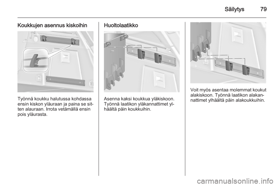 OPEL INSIGNIA 2015  Ohjekirja (in Finnish) Säilytys79
Koukkujen asennus kiskoihin
Työnnä koukku halutussa kohdassa
ensin kiskon yläuraan ja paina se sit‐
ten alauraan. Irrota vetämällä ensin
pois yläurasta.
Huoltolaatikko
Asenna kaks
