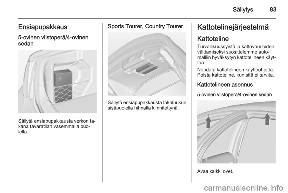 OPEL INSIGNIA 2015  Ohjekirja (in Finnish) Säilytys83Ensiapupakkaus5-ovinen viistoperä/4-ovinensedan
Säilytä ensiapupakkausta verkon ta‐
kana tavaratilan vasemmalla puo‐ lella.
Sports Tourer, Country Tourer
Säilytä ensiapupakkausta t
