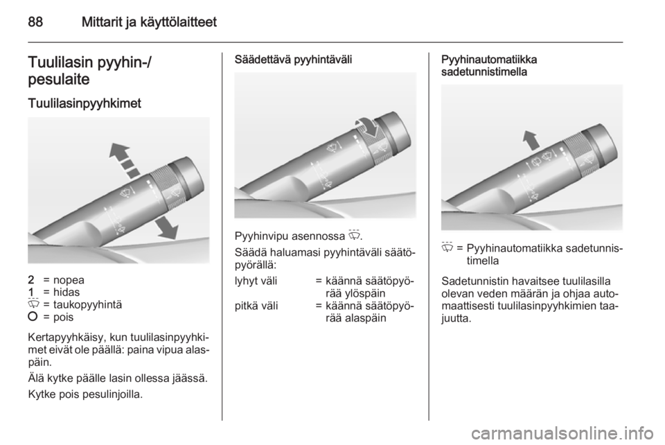 OPEL INSIGNIA 2015  Ohjekirja (in Finnish) 88Mittarit ja käyttölaitteetTuulilasin pyyhin-/
pesulaite
Tuulilasinpyyhkimet2=nopea1=hidasP=taukopyyhintä§=pois
Kertapyyhkäisy, kun tuulilasinpyyhki‐
met eivät ole päällä: paina vipua alas