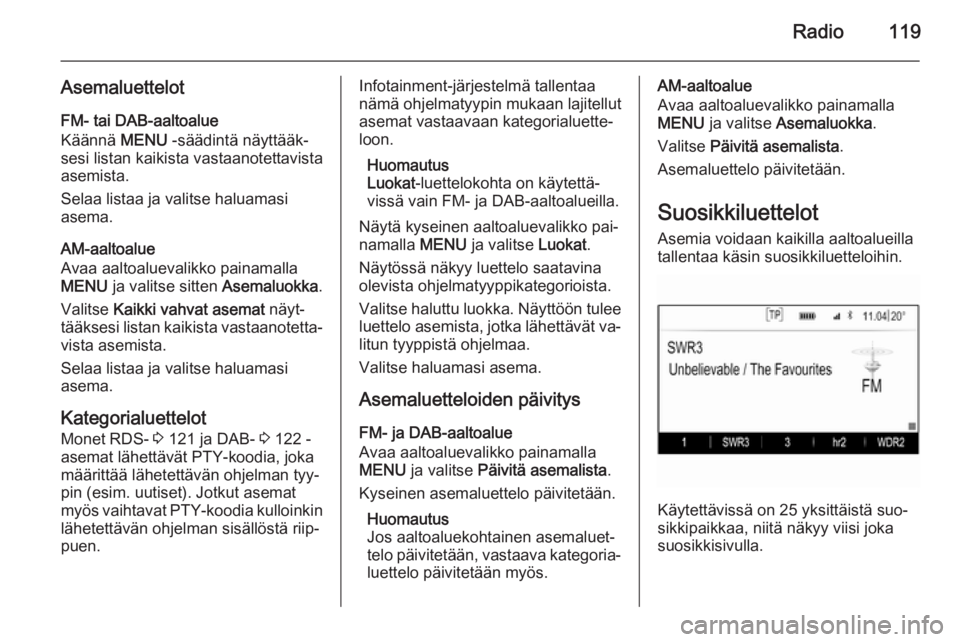 OPEL INSIGNIA 2015.5  Infotainment-ohjekirja (in Finnish) Radio119
AsemaluettelotFM- tai DAB-aaltoalue
Käännä  MENU -säädintä näyttääk‐
sesi listan kaikista vastaanotettavista
asemista.
Selaa listaa ja valitse haluamasi
asema.
AM-aaltoalue
Avaa aa
