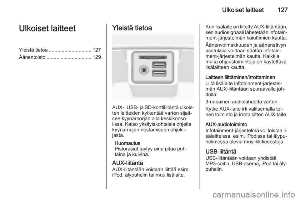 OPEL INSIGNIA 2015.5 Infotainment-ohjekirja (in Finnish) Ulkoiset laitteet127Ulkoiset laitteetYleistä tietoa.............................. 127
Äänentoisto ................................ 129Yleistä tietoa
AUX-, USB- ja SD-korttiliitäntä ulkois‐
ten OPEL INSIGNIA 2015.5 Infotainment-ohjekirja (in Finnish) Ulkoiset laitteet127Ulkoiset laitteetYleistä tietoa.............................. 127
Äänentoisto ................................ 129Yleistä tietoa
AUX-, USB- ja SD-korttiliitäntä ulkois‐
ten