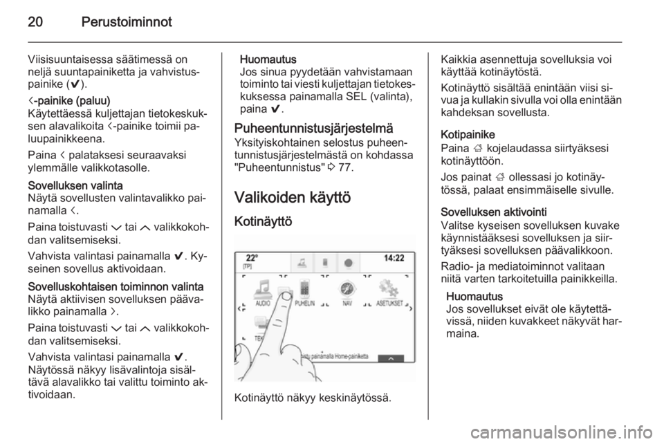 OPEL INSIGNIA 2015.5 Infotainment-ohjekirja (in Finnish) 20Perustoiminnot
Viisisuuntaisessa säätimessä on
neljä suuntapainiketta ja vahvistus‐ painike ( 9).i-painike (paluu)
Käytettäessä kuljettajan tietokeskuk‐
sen alavalikoita i-painike toimii OPEL INSIGNIA 2015.5 Infotainment-ohjekirja (in Finnish) 20Perustoiminnot
Viisisuuntaisessa säätimessä on
neljä suuntapainiketta ja vahvistus‐ painike ( 9).i-painike (paluu)
Käytettäessä kuljettajan tietokeskuk‐
sen alavalikoita i-painike toimii