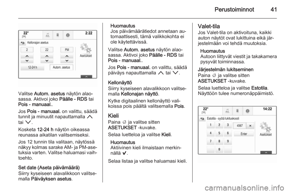 OPEL INSIGNIA 2015.5  Infotainment-ohjekirja (in Finnish) Perustoiminnot41
Valitse Autom. asetus  näytön alao‐
sassa. Aktivoi joko  Päälle - RDS tai
Pois - manuaal. .
Jos  Pois - manuaal.  on valittu, säädä
tunnit ja minuutit napauttamalla  n
tai  o