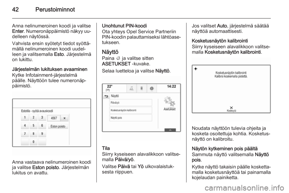 OPEL INSIGNIA 2015.5  Infotainment-ohjekirja (in Finnish) 42Perustoiminnot
Anna nelinumeroinen koodi ja valitse
Enter . Numeronäppäimistö näkyy uu‐
delleen näytössä.
Vahvista ensin syötetyt tiedot syöttä‐
mällä nelinumeroinen koodi uudel‐
l